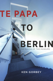 Te Papa to Berlin (The making of two museums) by Ken Gorbey, 9781988592374