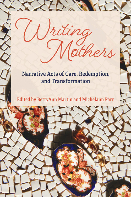 Writing Mothers: Narrative Acts of Care, Redemption, and Transformation by BettyAnn Martin, Michelann Parr, 9781772582239