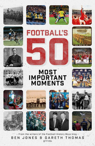 Football's Fifty Most Important Moments (From the Writers of the History Boys Blog) by Ben Jones, Gareth Thomas, 9781785316326