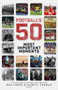 Football's Fifty Most Important Moments (From the Writers of the History Boys Blog) by Ben Jones, Gareth Thomas, 9781785316326