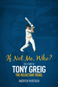 If Not Me, Who? (The Story of Tony Greig, the Reluctant Rebel) by Andrew Murtagh, 9781785316418