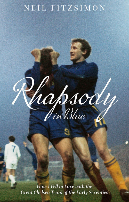Rhapsody in Blue (How I Fell in Love with the Great Chelsea Team of the Early Seventies) by Neil Fitzsimon, 9781785316388