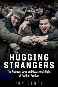 Hugging Strangers (The Frequent Lows and Occasional Highs of Football Fandom) by Jon Berry, 9781785316654