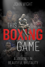 This Boxing Game (A Study in Beautiful Brutality) by John Wight, 9781785316272