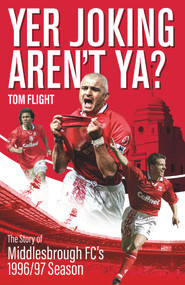 Yer Joking Aren't Ya? (The Full Story of Middlesbrough's Unforgettable 1996/97 Season) by Tom Flight, 9781785316319