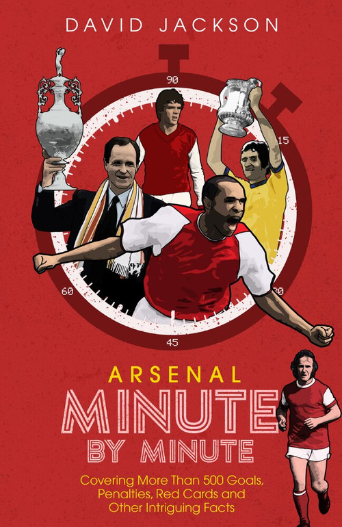 Arsenal FC Minute by Minute (The Gunners' Most Historic Moments) by David Jackson, 9781785316494