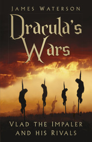 Dracula's Wars (Vlad the Impaler and his Rivals) by James Waterson, 9780750992404