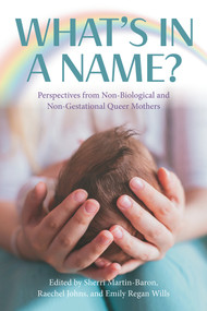 What's in a Name? Perspectives from Non-Biological and Non-Gestational Queer Mothers by Emily Regan Wills, Raechel Johns, Sherri Martin-Baron, 9781772582376
