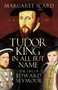 Tudor King in All but Name (The Life of Edward Seymour) by Margaret Scard, 9780750993944