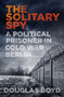 The Solitary Spy (A Political Prisoner in Cold War Berlin) - 9780750993913 by Douglas Boyd, 9780750993913