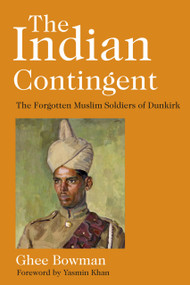 The Indian Contingent (The Forgotten Muslim Soldiers of Dunkirk) by Ghee Bowman, 9780750993791