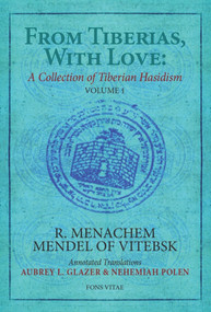 From Tiberias, With Love: A Collection of Tiberian Hasidism (Volume 1: R. Menachem Mendel of Vitebsk) by Aubrey L Glazer, Nehemia Polen, 9781941610817