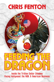 Feeding the Dragon (Inside the Trillion Dollar Dilemma Facing Hollywood, the NBA, & American Business) by Chris Fenton, 9781642935868
