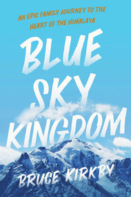 Blue Sky Kingdom (An Epic Family Journey to the Heart of the Himalaya) by Bruce Kirkby, 9781643135687