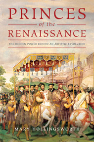Princes of the Renaissance (The Hidden Power Behind an Artistic Revolution) by Mary Hollingsworth, 9781643135465