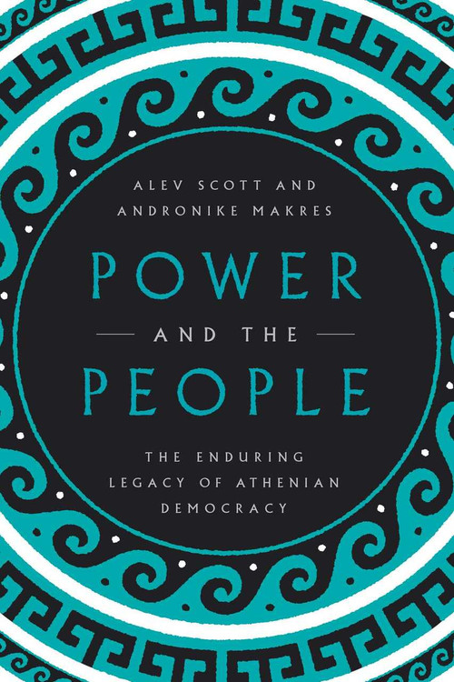 Power and the People (The Enduring Legacy of Athenian Democracy) by Alev Scott, Andronike Makres, 9781643135625