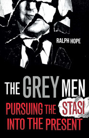 The Grey Men (Pursuing the Stasi into the Present) by Ralph Hope, 9781786078278