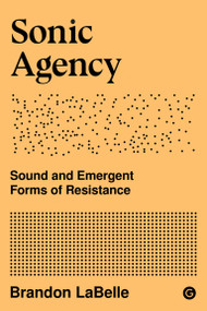 Sonic Agency (Sound and Emergent Forms of Resistance) by Brandon Labelle, 9781912685950