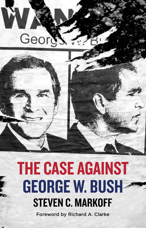 The Case Against George W. Bush by Steven C. Markoff, Richard A. Clarke, 9781644281352