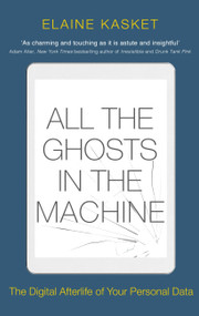 All the Ghosts in the Machine (The Digital Afterlife of your Personal Data) by Elaine Kasket, 9781472141903