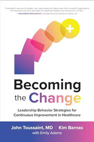 Becoming the Change: Leadership Behavior Strategies for Continuous Improvement in Healthcare by Kim Barnas, John Toussaint, 9781260461688