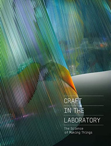 Craft in the Laboratory (The Science of Making Things) by Rebecca Elliot, Zoe Laughlin, Hideo Mabuchi, Joel Smeltzer, Annie Carlano, 9781911282723