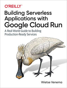 Building Serverless Applications with Google Cloud Run (A Real-World Guide to Building Production-Ready Services) by Wietse Venema, 9781492057093