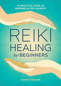 Reiki Healing for Beginners (The Practical Guide with Remedies for 100+ Ailments) by Karen Frazier, 9781641521154