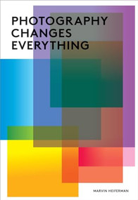 Photography Changes Everything by Marvin Heiferman, Merry A. Foresta, 9781597111997