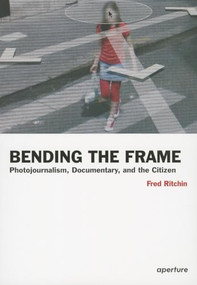 Fred Ritchin: Bending the Frame (Photojournalism, Documentary, and the Citizen) by Fred Ritchin, 9781597111201
