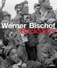 Werner Bischof: Backstory by Werner Bischof, Werner Bischof, Marco Bischof, Marco Bischof, Kristen Lubben, Fred Ritchin, 9781597113526
