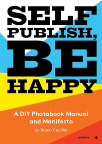 Self Publish, Be Happy (A DIY Photobook Manual and Manifesto) by Bruno Ceschel, Bruno Ceschel, 9781597113441