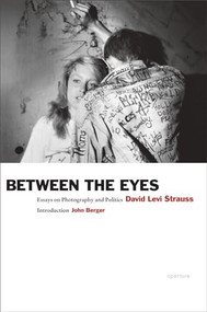 David Levi Strauss: Between the Eyes (Essays on Photography and Politics) by David Levi Strauss, John Berger, 9781597112147