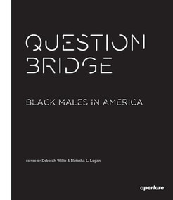 Question Bridge: Black Males in America by Deborah Willis, Deborah Willis, Deborah Willis, Natasha L. Logan, Andrew Young, Jesse Williams, Chris Johnson, Hank Willis Thomas, Hank Willis Thomas, Bayeté Ross Smith, Kamal Sinclair, Delroy Lindo, Rashid Shabazz, 9781597113359