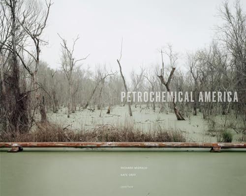 Richard Misrach: Petrochemical America by Richard Misrach, Richard Misrach, Richard Misrach, Kate Orff, 9781597112772