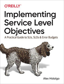 Implementing Service Level Objectives (A Practical Guide to SLIs, SLOs, and Error Budgets) by Alex Hidalgo, 9781492076810