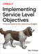 Implementing Service Level Objectives (A Practical Guide to SLIs, SLOs, and Error Budgets) by Alex Hidalgo, 9781492076810