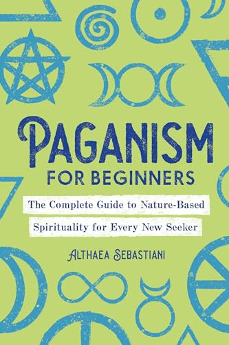 Paganism for Beginners (The Complete Guide to Nature-Based Spirituality for Every New Seeker) by Althaea Sebastiani, 9781646117055