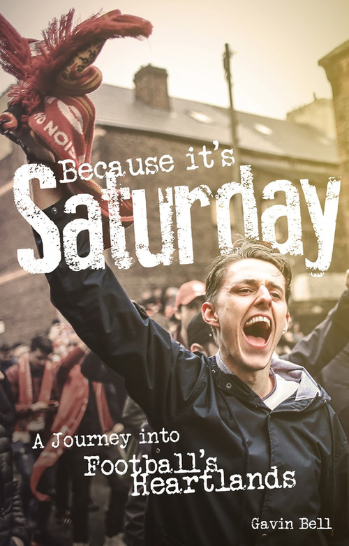 Because it's Saturday (A Journey into Football's Heartland) by Gavin Bell, 9781785316463