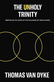 The Unholy Trinity (Obstacles to Living in the Fullness of God's Grace) by Thomas Van Dyke, 9781400330379