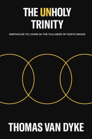 The Unholy Trinity (Obstacles to Living in the Fullness of God's Grace) by Thomas Van Dyke, 9781400330379