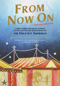 From Now On: Children's Edition (A Bible course for youth, church, school and holiday groups based on The Greatest Showman) by Rebecca Castle, Lindsay Taylor, 9780232534504
