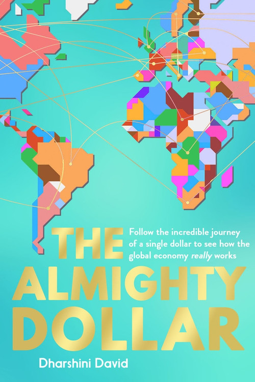 The Almighty Dollar (Follow the Incredible Journey of Single Dollar to See How the Global Economy Really Works) by Dharshini David, 9781783963980