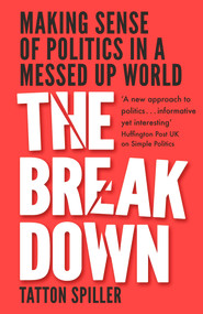 The Breakdown (Making Sense of Politics in a Messed Up World) - 9781783964239 by Tatton Spiller, 9781783964239