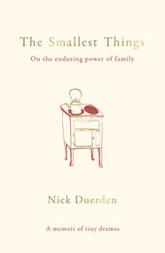 The Smallest Things (On the Enduring Power of Family - A Memoir of Tiny Dramas) by Nick Duerden, 9781783964154