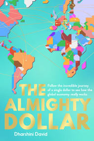 The Almighty Dollar (Follow the Incredible Journey of Single Dollar to See How the Global Economy Really Works) - 9781783963386 by Dharshini David, 9781783963386