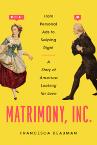 Matrimony, Inc. (From Personal Ads to Swiping Right, a Story of America Looking for Love) by Francesca Beauman, 9781643135786