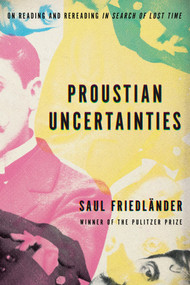 Proustian Uncertainties (On Reading and Rereading In Search of Lost Time) by Saul Friedländer, 9781590519110