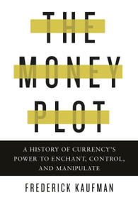 The Money Plot (A History of Currency's Power to Enchant, Control, and Manipulate) by Frederick Kaufman, 9781590517185