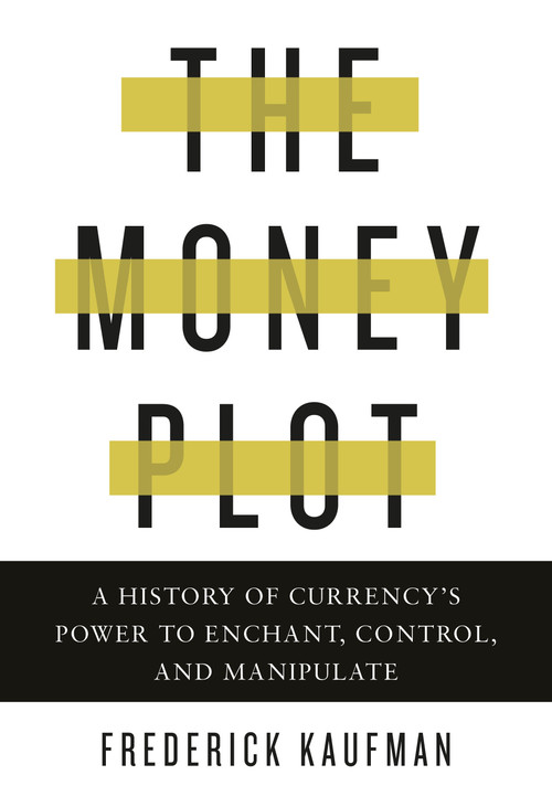The Money Plot (A History of Currency's Power to Enchant, Control, and Manipulate) by Frederick Kaufman, 9781590517185
